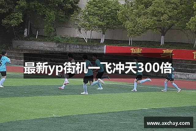 最新yp街机一飞冲天300倍